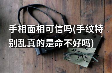 <h3>手相面相可信吗(手纹特别乱真的是命不好吗)