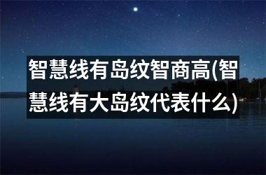 智慧线有岛纹智商高(智慧线有大岛纹代表什么)