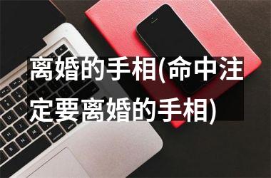 <h3>离婚的手相(命中注定要离婚的手相)