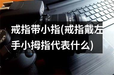戒指带小指(戒指戴左手小拇指代表什么)