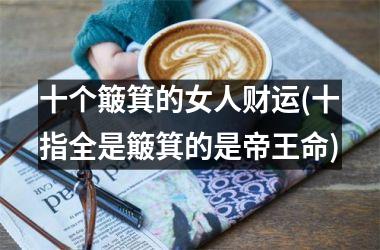 十个簸箕的女人财运(十指全是簸箕的是帝王命)