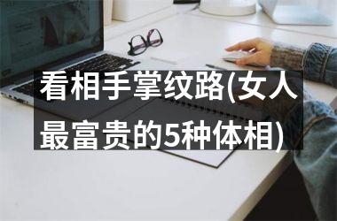 看相手掌纹路(女人最富贵的5种体相)