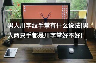 男人川字纹手掌有什么说法(男人两只手都是川字掌好不好)