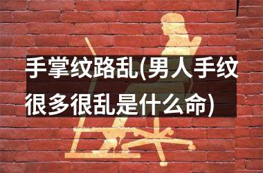 手掌纹路乱(男人手纹很多很乱是什么命)