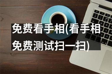 <h3>免费看手相(看手相免费测试扫一扫)