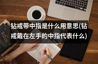 钻戒带中指是什么用意思(钻戒戴在左手的中指代表什么)