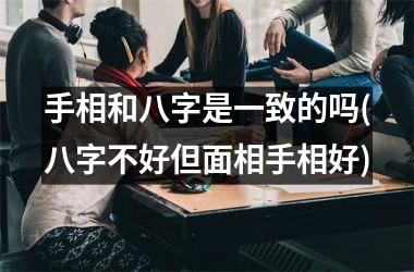 <h3>手相和八字是一致的吗(八字不好但面相手相好)