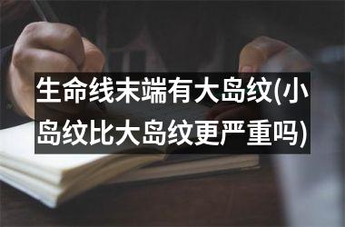 生命线末端有大岛纹(小岛纹比大岛纹更严重吗)