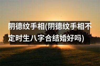 阴德纹手相(阴德纹手相不定时生八字合结婚好吗)