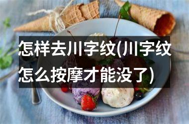 <h3>怎样去川字纹(川字纹怎么按摩才能没了)