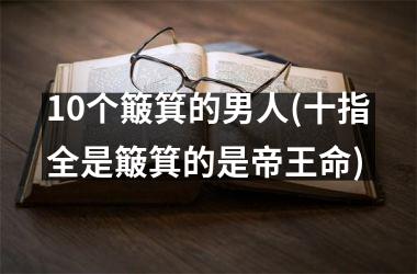 10个簸箕的男人(十指全是簸箕的是帝王命)