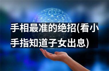 手相最准的绝招(看小手指知道子女出息)