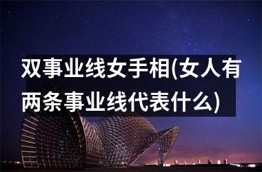 <h3>双事业线女手相(女人有两条事业线代表什么)