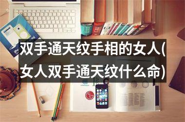 双手通天纹手相的女人(女人双手通天纹什么命)
