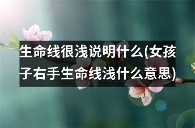 <h3>生命线很浅说明什么(女孩子右手生命线浅什么意思)