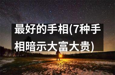 最好的手相(7种手相暗示大富大贵)