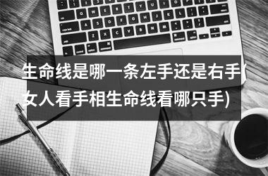生命线是哪一条左手还是右手(女人看手相生命线看哪只手)
