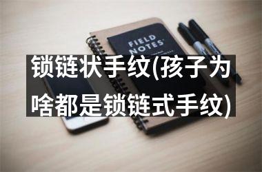 <h3>锁链状手纹(孩子为啥都是锁链式手纹)