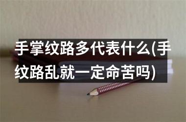 <h3>手掌纹路多代表什么(手纹路乱就一定命苦吗)