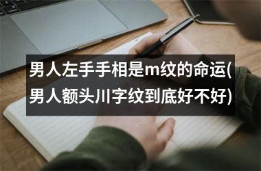 男人左手手相是m纹的命运(男人额头川字纹到底好不好)