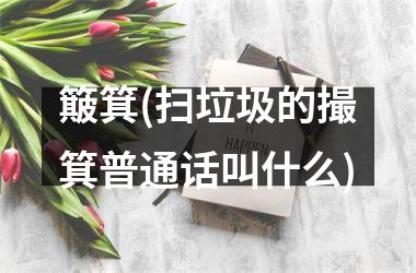 <h3>簸箕(扫垃圾的撮箕普通话叫什么)