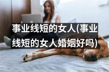事业线短的女人(事业线短的女人婚姻好吗)