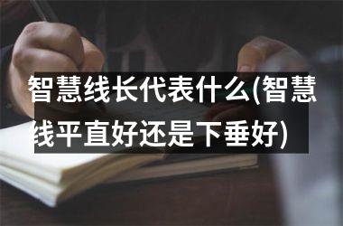 <h3>智慧线长代表什么(智慧线平直好还是下垂好)