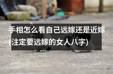手相怎么看自己远嫁还是近嫁(注定要远嫁的女人八字)