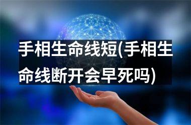 手相生命线短(手相生命线断开会早死吗)