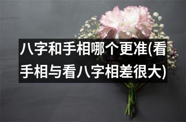 八字和手相哪个更准(看手相与看八字相差很大)