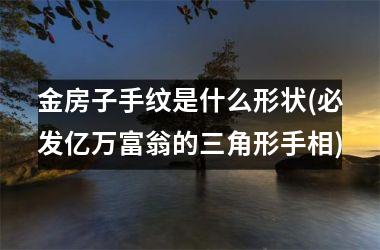 金房子手纹是什么形状(必发亿万富翁的三角形手相)