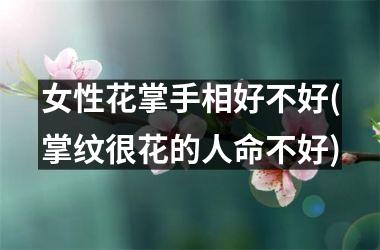 女性花掌手相好不好(掌纹很花的人命不好)