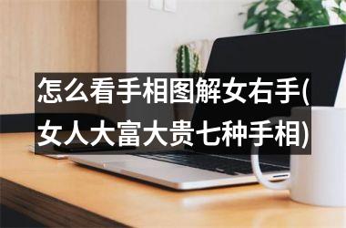 <h3>怎么看手相图解女右手(女人大富大贵七种手相)