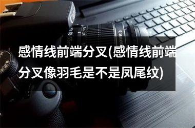 感情线前端分叉(感情线前端分叉像羽毛是不是凤尾纹)