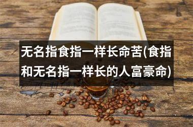无名指食指一样长命苦(食指和无名指一样长的人富豪命)