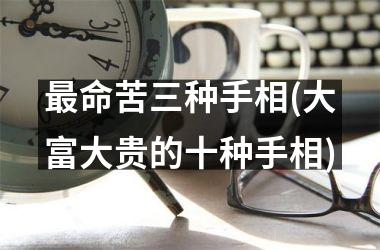 最命苦三种手相(大富大贵的十种手相)