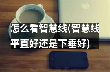 怎么看智慧线(智慧线平直好还是下垂好)