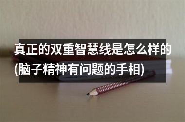真正的双重智慧线是怎么样的(脑子精神有问题的手相)