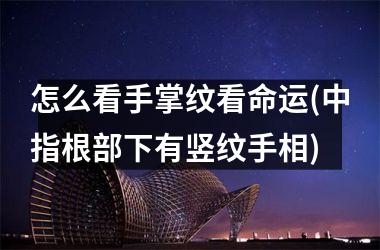<h3>怎么看手掌纹看命运(中指根部下有竖纹手相)