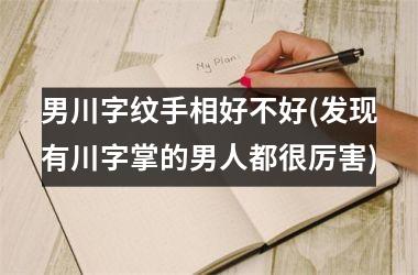 <h3>男川字纹手相好不好(发现有川字掌的男人都很厉害)