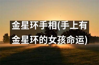 <h3>金星环手相(手上有金星环的女孩命运)