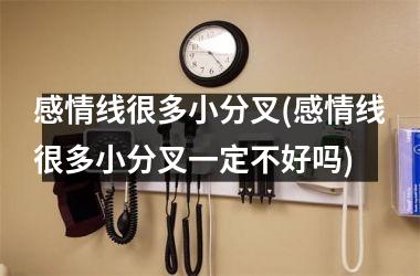 <h3>感情线很多小分叉(感情线很多小分叉一定不好吗)