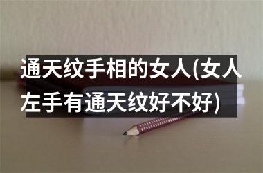 <h3>通天纹手相的女人(女人左手有通天纹好不好)