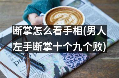 断掌怎么看手相(男人左手断掌十个九个败)