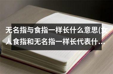 无名指与食指一样长什么意思(女人食指和无名指一样长代表什么)