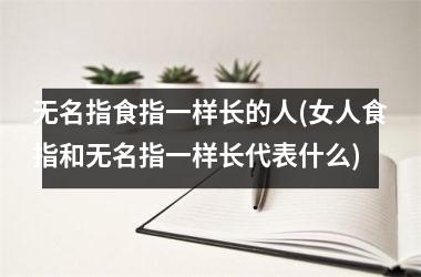 <h3>无名指食指一样长的人(女人食指和无名指一样长代表什么)
