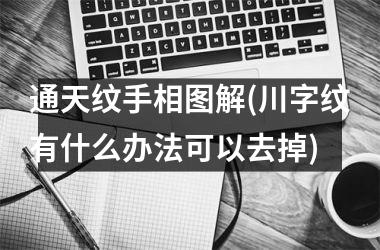 <h3>通天纹手相图解(川字纹有什么办法可以去掉)