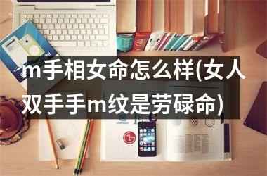 <h3>m手相女命怎么样(女人双手手m纹是劳碌命)