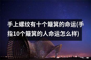 手上螺纹有十个簸箕的命运(手指10个簸箕的人命运怎么样)