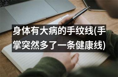 <h3>身体有大病的手纹线(手掌突然多了一条健康线)